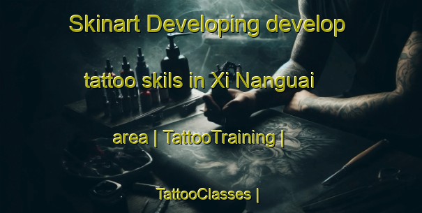 Skinart Developing develop tattoo skils in Xi Nanguai area | TattooTraining | TattooClasses | SkinartTraining-China